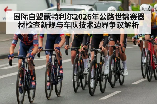 国际自盟蒙特利尔2026年公路世锦赛器材检查新规与车队技术边界争议解析