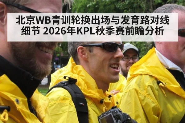 北京WB青训轮换出场与发育路对线细节 2026年KPL秋季赛前瞻分析