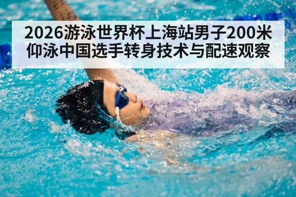 2026游泳世界杯上海站男子200米仰泳中国选手转身技术与配速观察