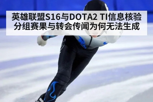 英雄联盟S16与DOTA2 TI信息核验 分组赛果与转会传闻为何无法生成