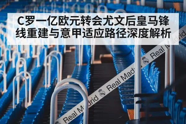 C罗一亿欧元转会尤文后皇马锋线重建与意甲适应路径深度解析